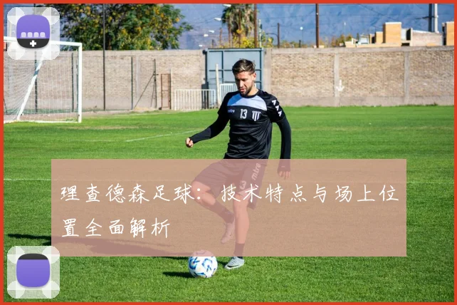 理查德森足球：技术特点与场上位置全面解析