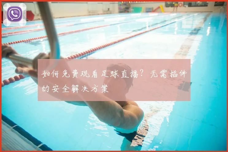 如何免费观看足球直播?无需插件的安全解决方案