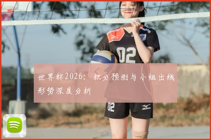 世界杯2026：积分预测与小组出线形势深度分析