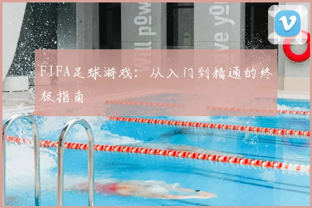FIFA足球游戏：从入门到精通的终极指南