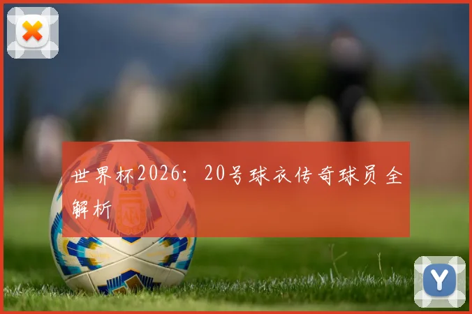 世界杯2026：20号球衣传奇球员全解析