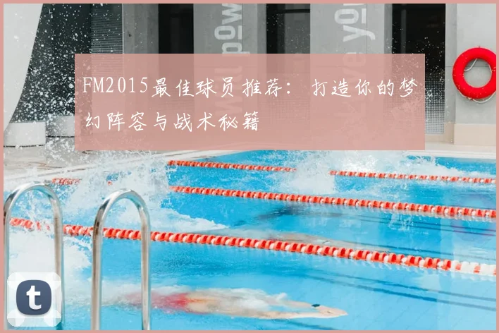 FM2015最佳球员推荐：打造你的梦幻阵容与战术秘籍