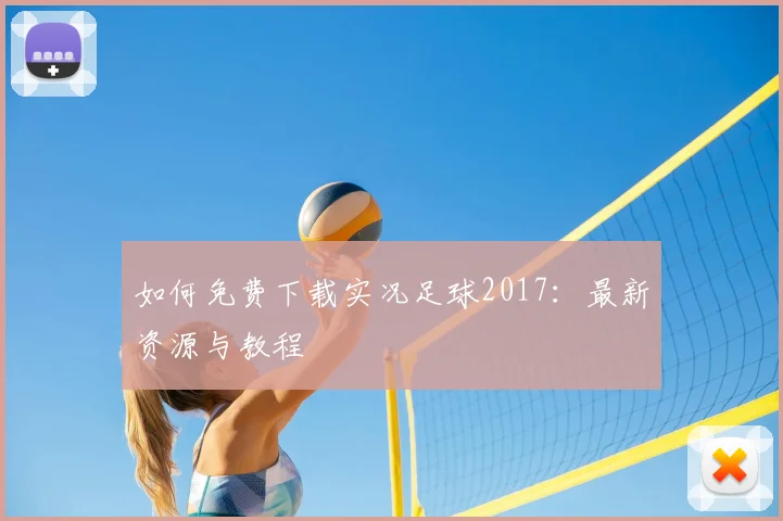 如何免费下载实况足球2017:最新资源与教程