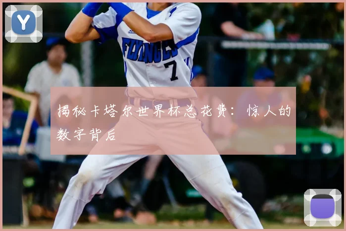 揭秘卡塔尔世界杯总花费:惊人的数字背后
