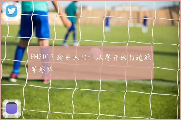 FM2017 新手入门：从零开始打造冠军球队