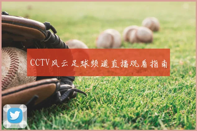 CCTV风云足球频道直播观看指南