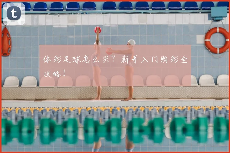 体彩足球怎么买？新手入门购彩全攻略！