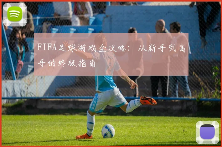 FIFA足球游戏全攻略：从新手到高手的终极指南