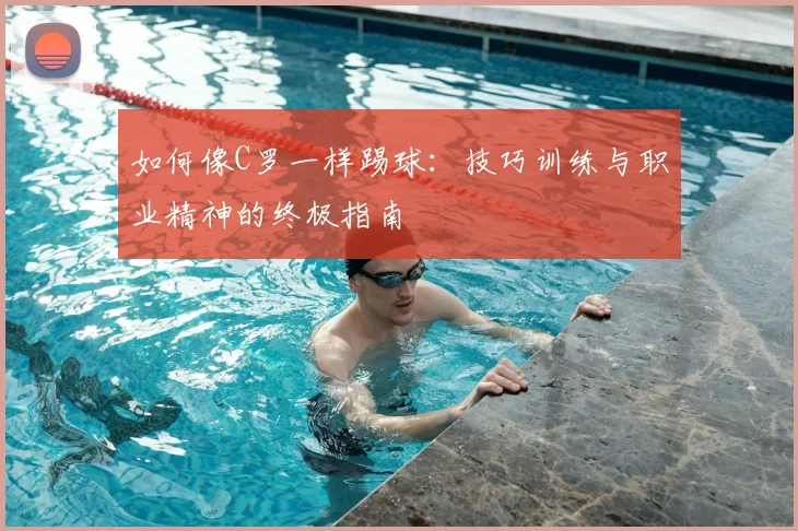如何像C罗一样踢球：技巧训练与职业精神的终极指南