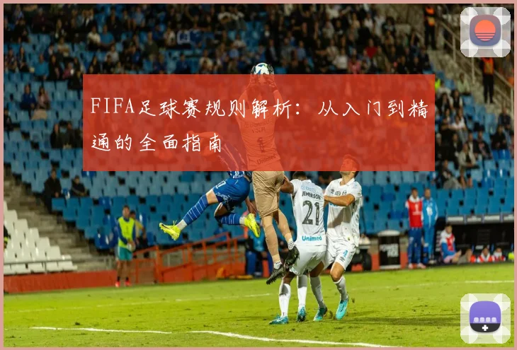 FIFA足球赛规则解析：从入门到精通的全面指南