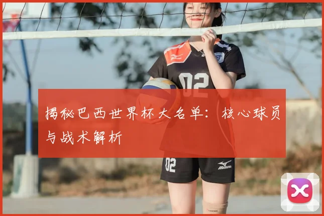 揭秘巴西世界杯大名单：核心球员与战术解析