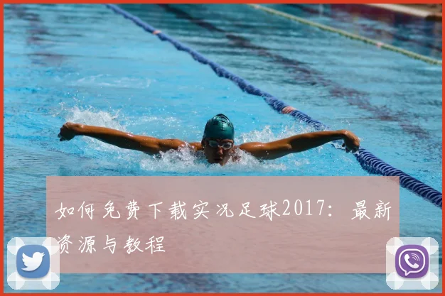 如何免费下载实况足球2017:最新资源与教程